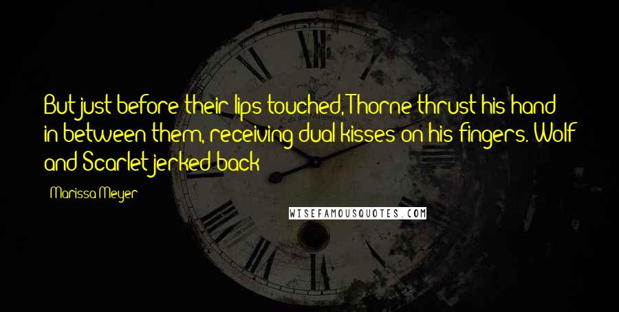 Marissa Meyer Quotes: But just before their lips touched, Thorne thrust his hand in between them, receiving dual kisses on his fingers. Wolf and Scarlet jerked back