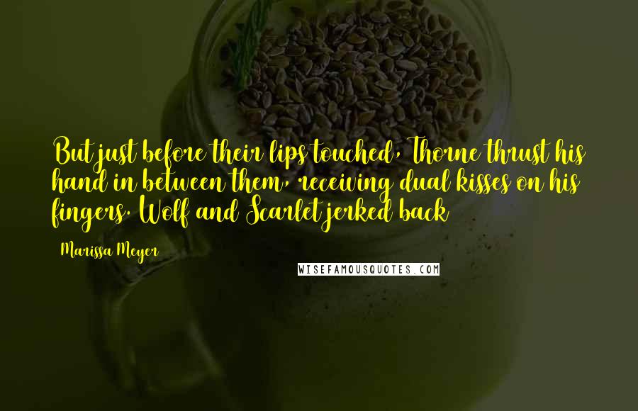Marissa Meyer Quotes: But just before their lips touched, Thorne thrust his hand in between them, receiving dual kisses on his fingers. Wolf and Scarlet jerked back