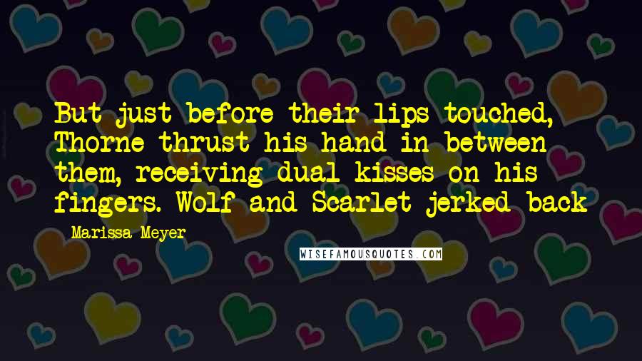 Marissa Meyer Quotes: But just before their lips touched, Thorne thrust his hand in between them, receiving dual kisses on his fingers. Wolf and Scarlet jerked back