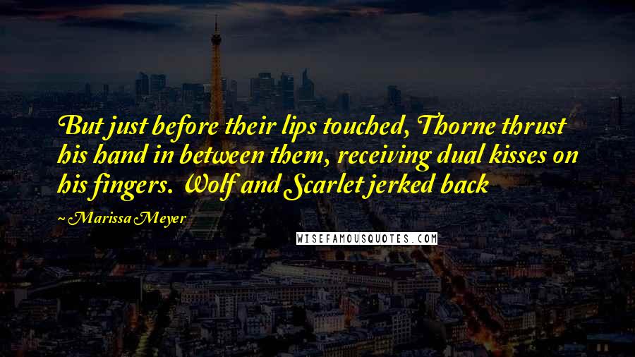 Marissa Meyer Quotes: But just before their lips touched, Thorne thrust his hand in between them, receiving dual kisses on his fingers. Wolf and Scarlet jerked back