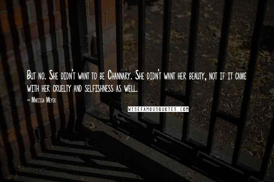 Marissa Meyer Quotes: But no. She didn't want to be Channary. She didn't want her beauty, not if it came with her cruelty and selfishness as well.