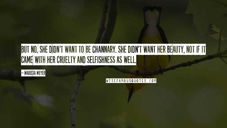 Marissa Meyer Quotes: But no. She didn't want to be Channary. She didn't want her beauty, not if it came with her cruelty and selfishness as well.