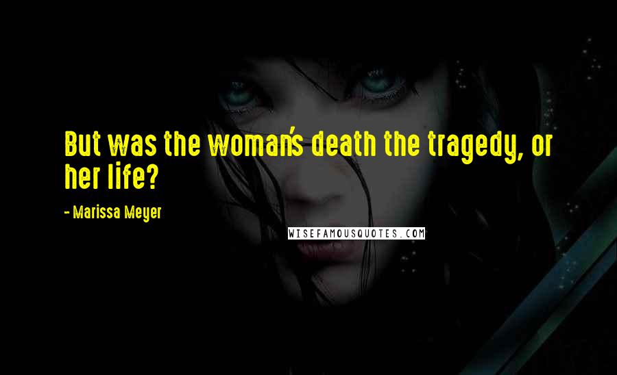 Marissa Meyer Quotes: But was the woman's death the tragedy, or her life?