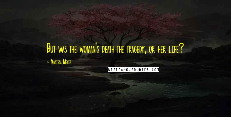 Marissa Meyer Quotes: But was the woman's death the tragedy, or her life?