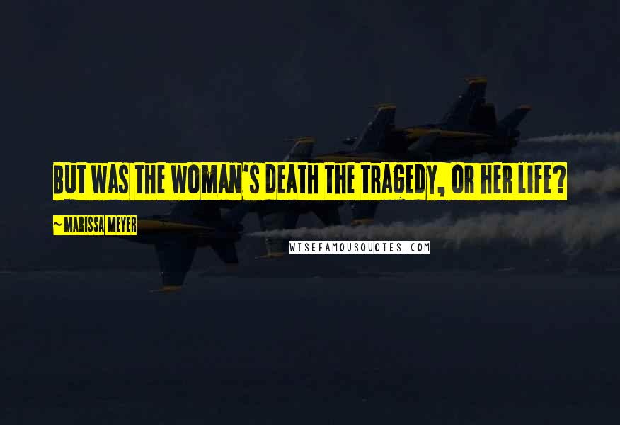 Marissa Meyer Quotes: But was the woman's death the tragedy, or her life?