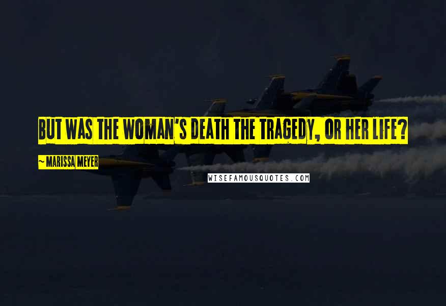 Marissa Meyer Quotes: But was the woman's death the tragedy, or her life?