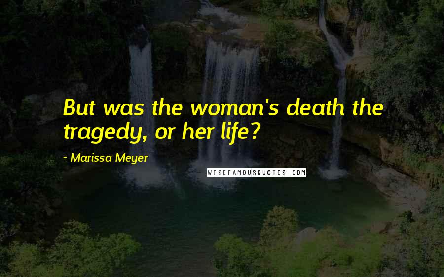 Marissa Meyer Quotes: But was the woman's death the tragedy, or her life?