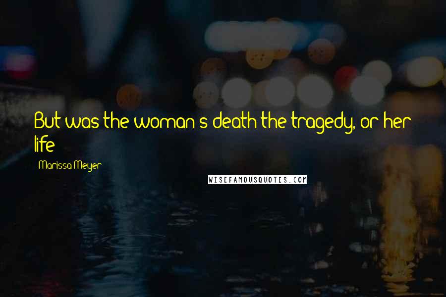 Marissa Meyer Quotes: But was the woman's death the tragedy, or her life?