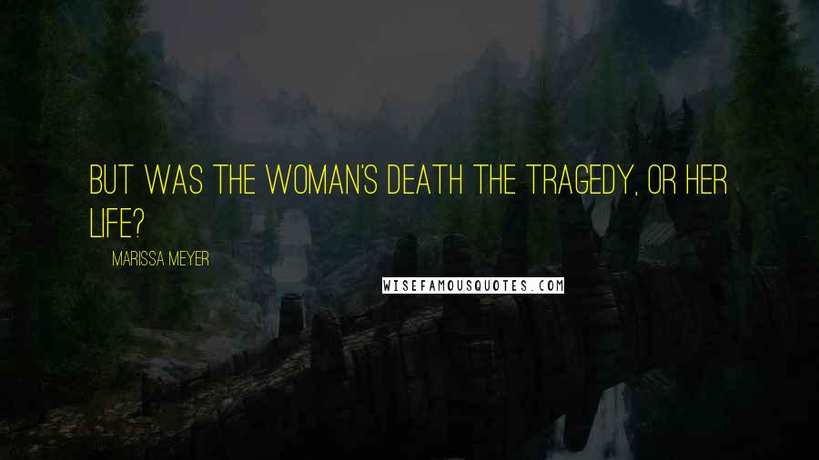 Marissa Meyer Quotes: But was the woman's death the tragedy, or her life?