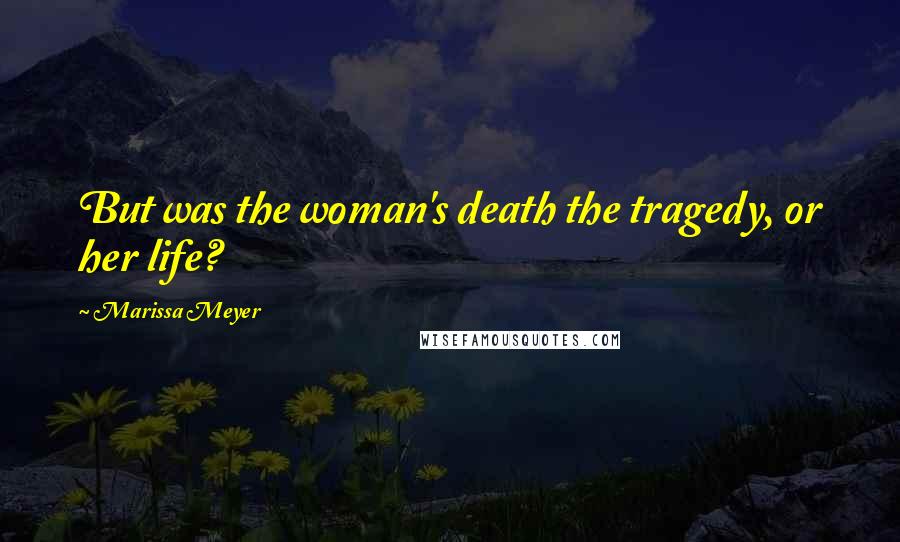 Marissa Meyer Quotes: But was the woman's death the tragedy, or her life?