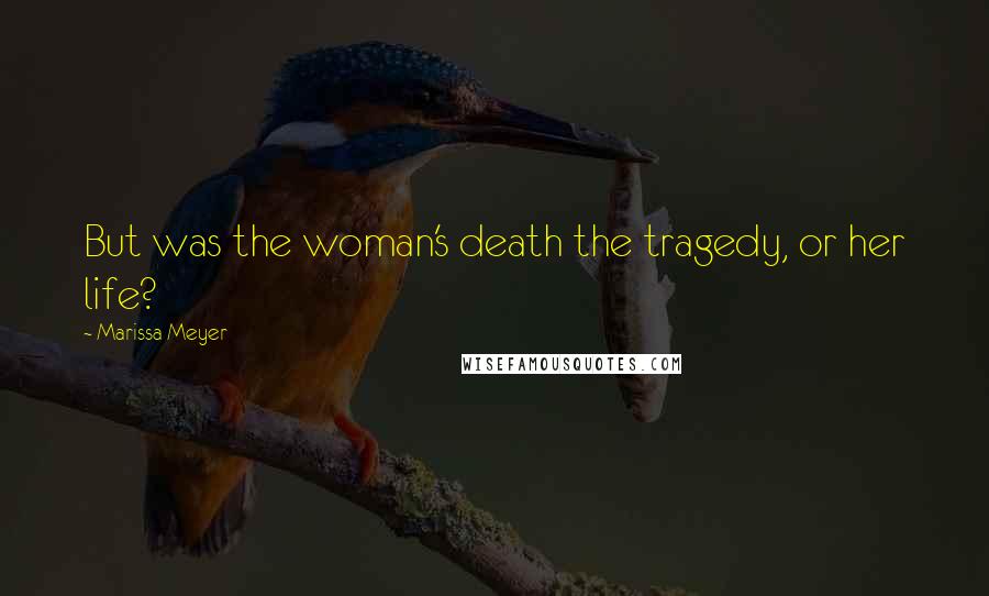 Marissa Meyer Quotes: But was the woman's death the tragedy, or her life?