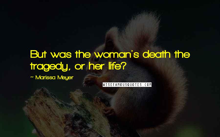 Marissa Meyer Quotes: But was the woman's death the tragedy, or her life?