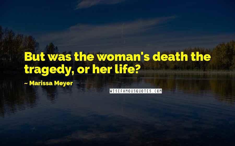 Marissa Meyer Quotes: But was the woman's death the tragedy, or her life?