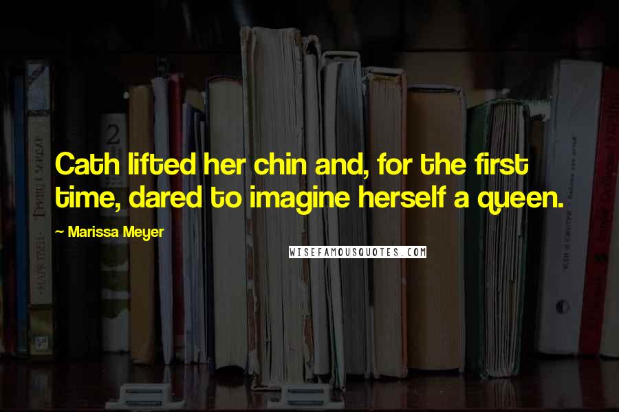 Marissa Meyer Quotes: Cath lifted her chin and, for the first time, dared to imagine herself a queen.