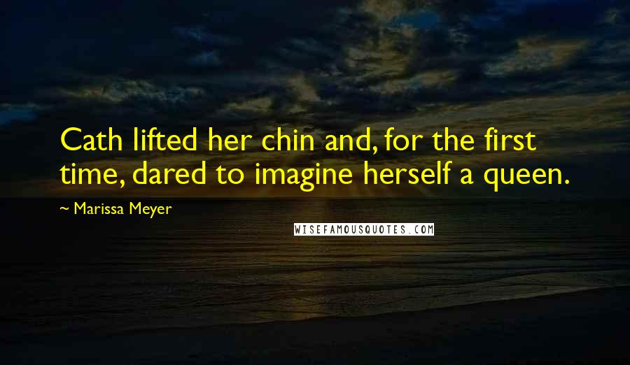 Marissa Meyer Quotes: Cath lifted her chin and, for the first time, dared to imagine herself a queen.