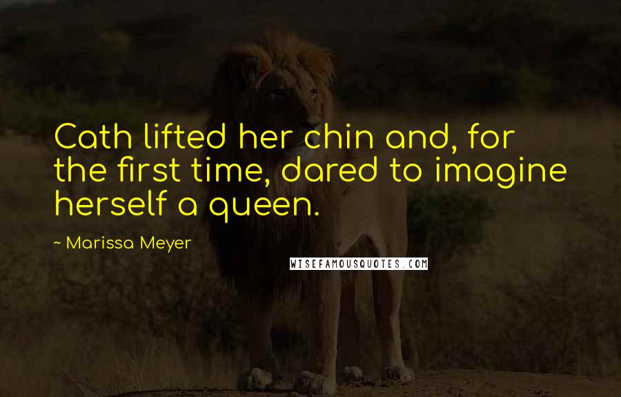 Marissa Meyer Quotes: Cath lifted her chin and, for the first time, dared to imagine herself a queen.