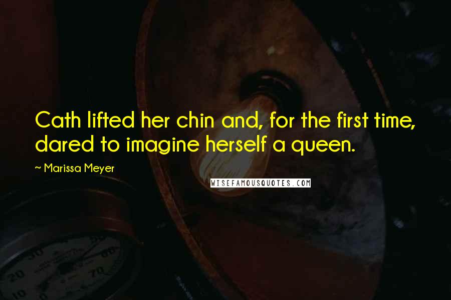 Marissa Meyer Quotes: Cath lifted her chin and, for the first time, dared to imagine herself a queen.