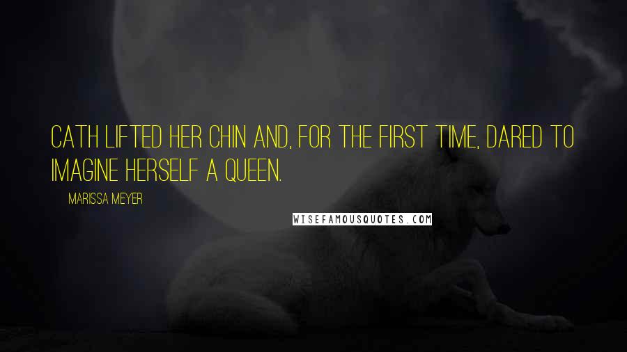 Marissa Meyer Quotes: Cath lifted her chin and, for the first time, dared to imagine herself a queen.