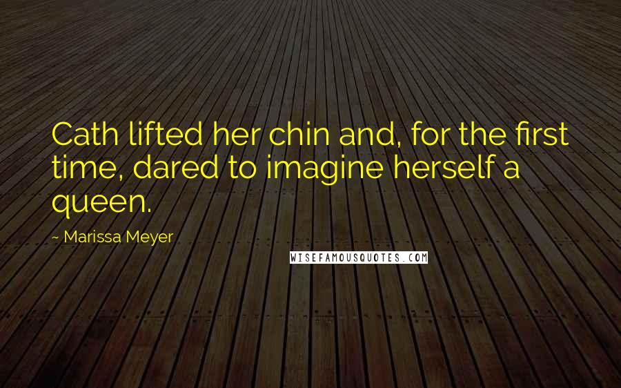 Marissa Meyer Quotes: Cath lifted her chin and, for the first time, dared to imagine herself a queen.