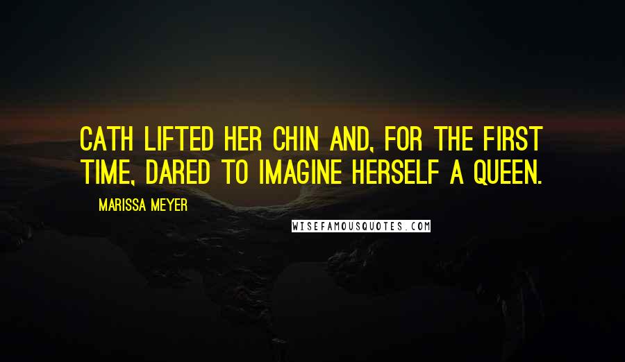 Marissa Meyer Quotes: Cath lifted her chin and, for the first time, dared to imagine herself a queen.