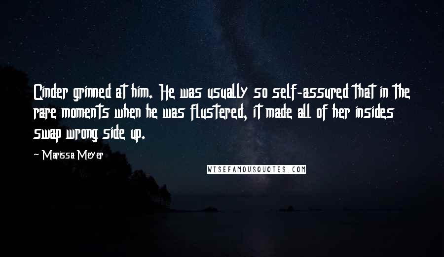 Marissa Meyer Quotes: Cinder grinned at him. He was usually so self-assured that in the rare moments when he was flustered, it made all of her insides swap wrong side up.