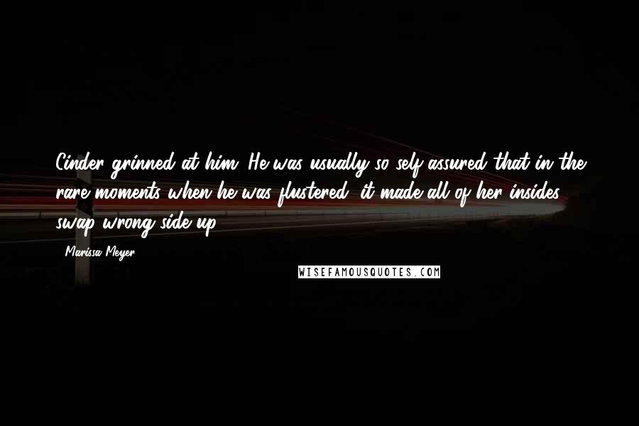 Marissa Meyer Quotes: Cinder grinned at him. He was usually so self-assured that in the rare moments when he was flustered, it made all of her insides swap wrong side up.