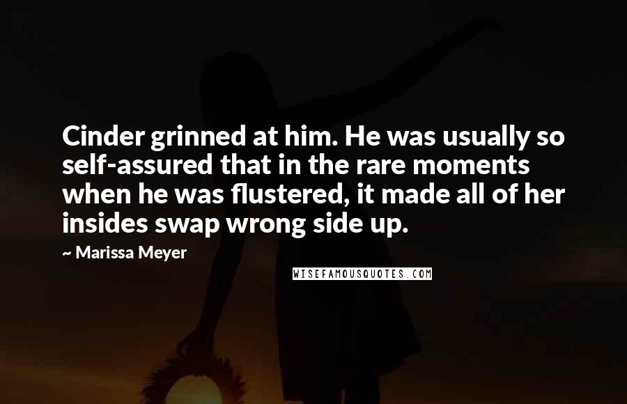 Marissa Meyer Quotes: Cinder grinned at him. He was usually so self-assured that in the rare moments when he was flustered, it made all of her insides swap wrong side up.