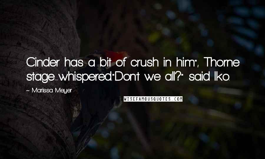 Marissa Meyer Quotes: Cinder has a bit of crush in him", Thorne stage-whispered."Don't we all?" said Iko.