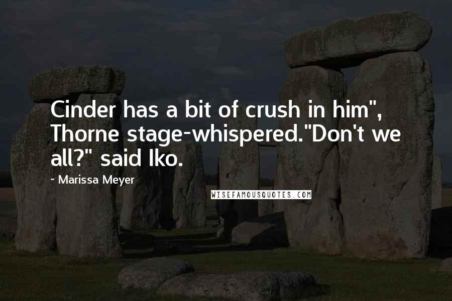 Marissa Meyer Quotes: Cinder has a bit of crush in him", Thorne stage-whispered."Don't we all?" said Iko.