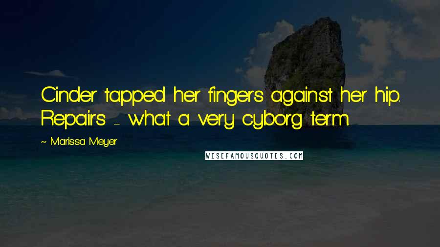 Marissa Meyer Quotes: Cinder tapped her fingers against her hip. Repairs - what a very cyborg term.