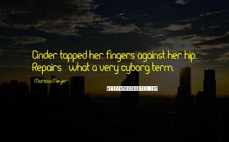 Marissa Meyer Quotes: Cinder tapped her fingers against her hip. Repairs - what a very cyborg term.