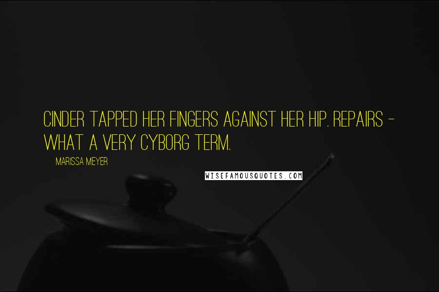 Marissa Meyer Quotes: Cinder tapped her fingers against her hip. Repairs - what a very cyborg term.