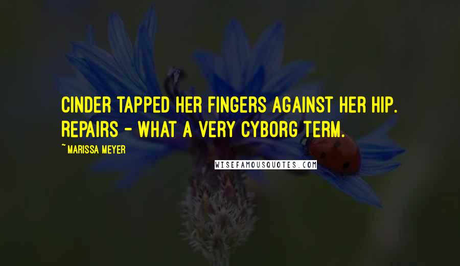 Marissa Meyer Quotes: Cinder tapped her fingers against her hip. Repairs - what a very cyborg term.