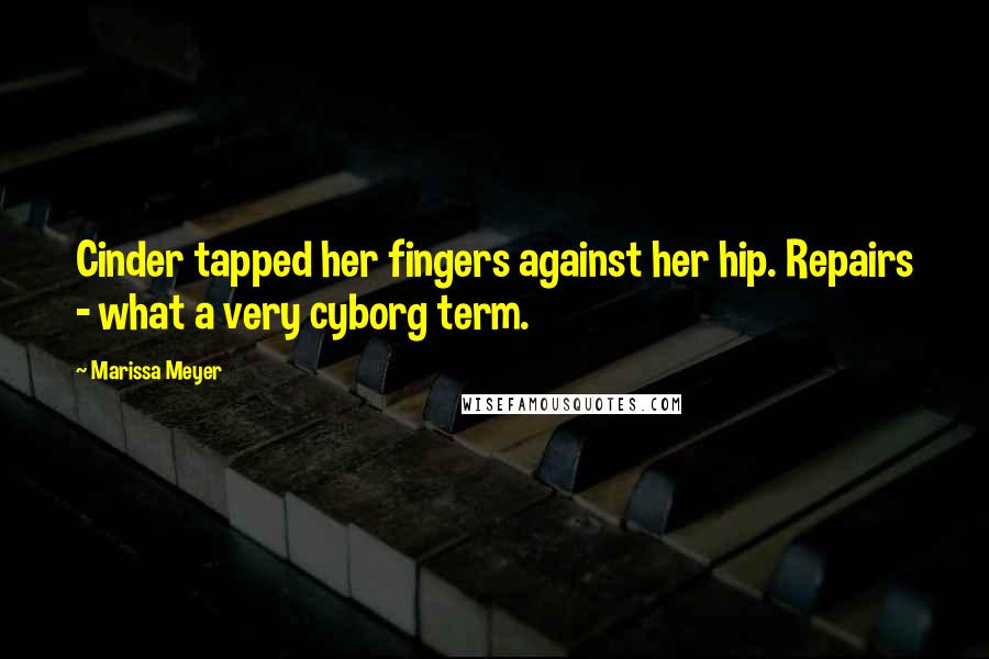 Marissa Meyer Quotes: Cinder tapped her fingers against her hip. Repairs - what a very cyborg term.