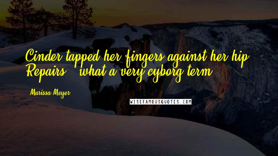 Marissa Meyer Quotes: Cinder tapped her fingers against her hip. Repairs - what a very cyborg term.