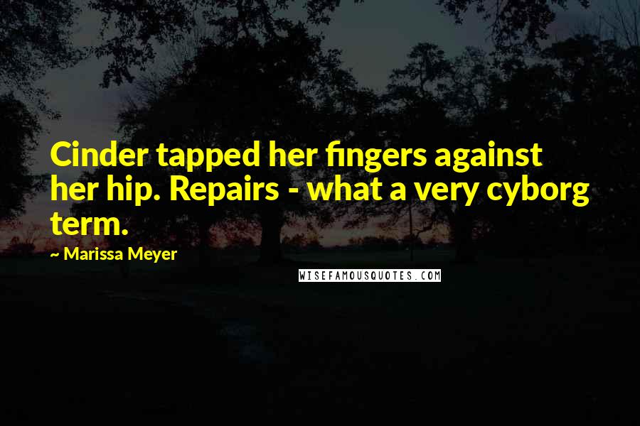 Marissa Meyer Quotes: Cinder tapped her fingers against her hip. Repairs - what a very cyborg term.