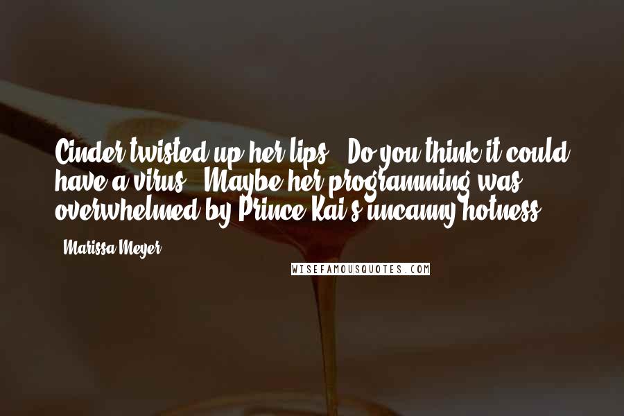 Marissa Meyer Quotes: Cinder twisted up her lips. "Do you think it could have a virus?""Maybe her programming was overwhelmed by Prince Kai's uncanny hotness.