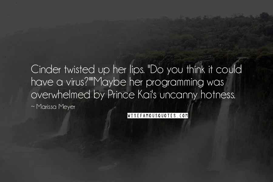 Marissa Meyer Quotes: Cinder twisted up her lips. "Do you think it could have a virus?""Maybe her programming was overwhelmed by Prince Kai's uncanny hotness.