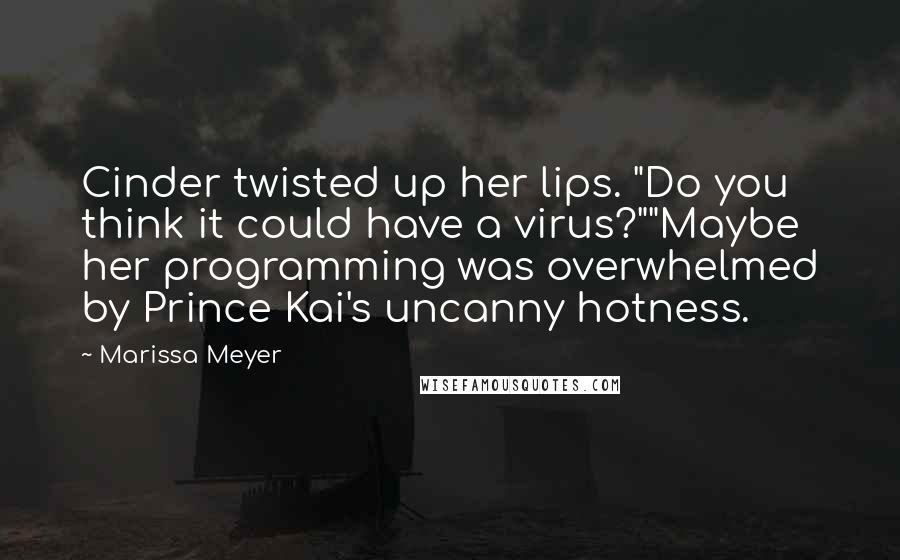 Marissa Meyer Quotes: Cinder twisted up her lips. "Do you think it could have a virus?""Maybe her programming was overwhelmed by Prince Kai's uncanny hotness.