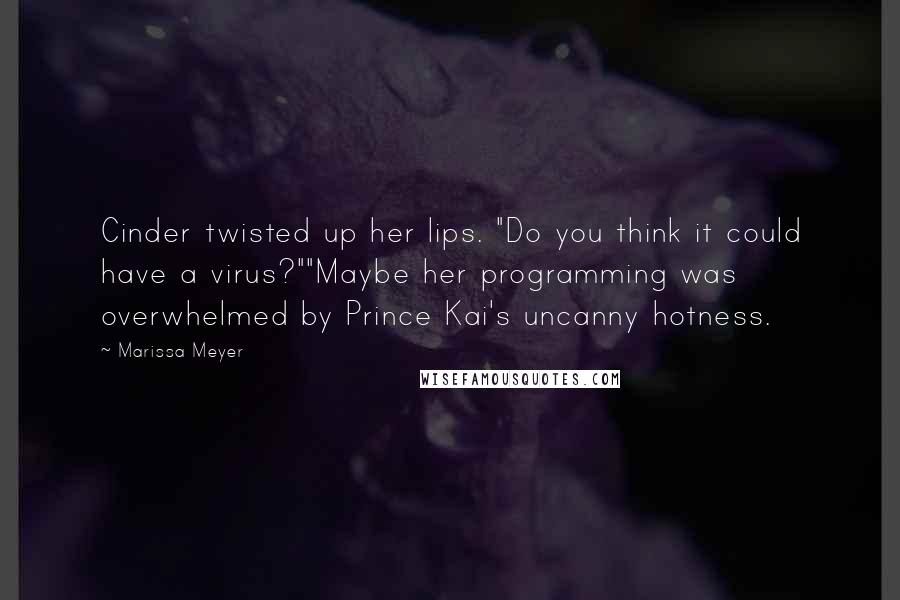 Marissa Meyer Quotes: Cinder twisted up her lips. "Do you think it could have a virus?""Maybe her programming was overwhelmed by Prince Kai's uncanny hotness.