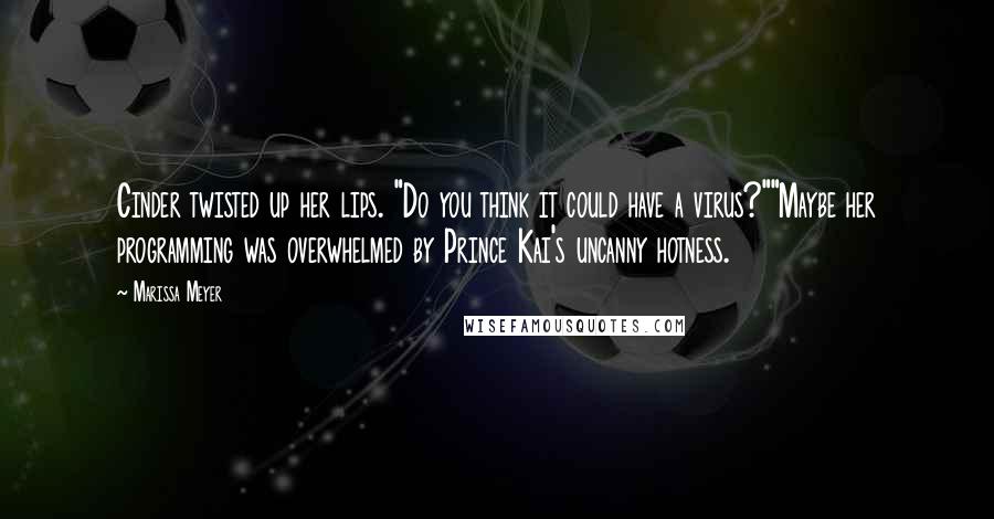 Marissa Meyer Quotes: Cinder twisted up her lips. "Do you think it could have a virus?""Maybe her programming was overwhelmed by Prince Kai's uncanny hotness.