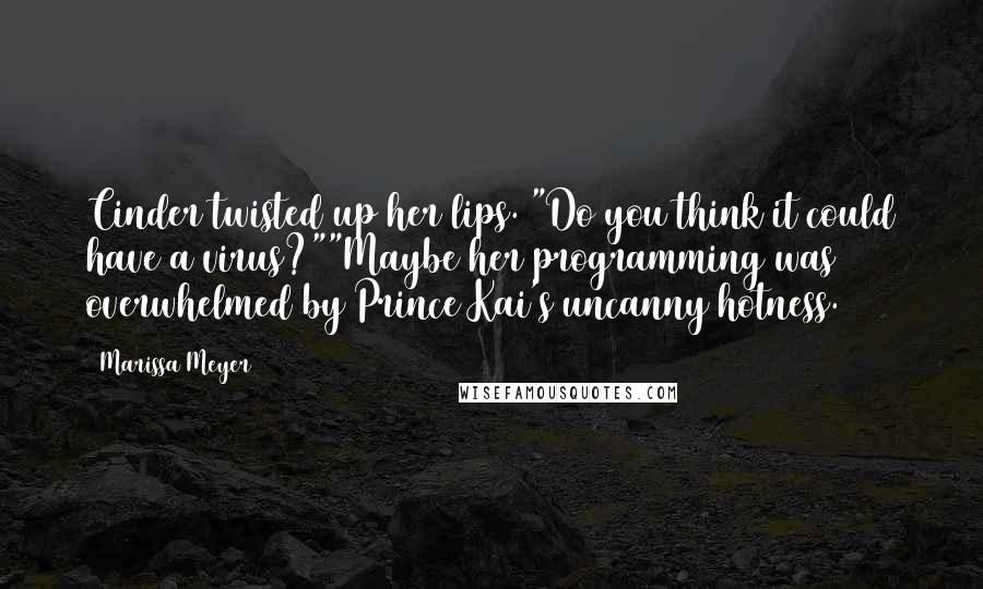 Marissa Meyer Quotes: Cinder twisted up her lips. "Do you think it could have a virus?""Maybe her programming was overwhelmed by Prince Kai's uncanny hotness.