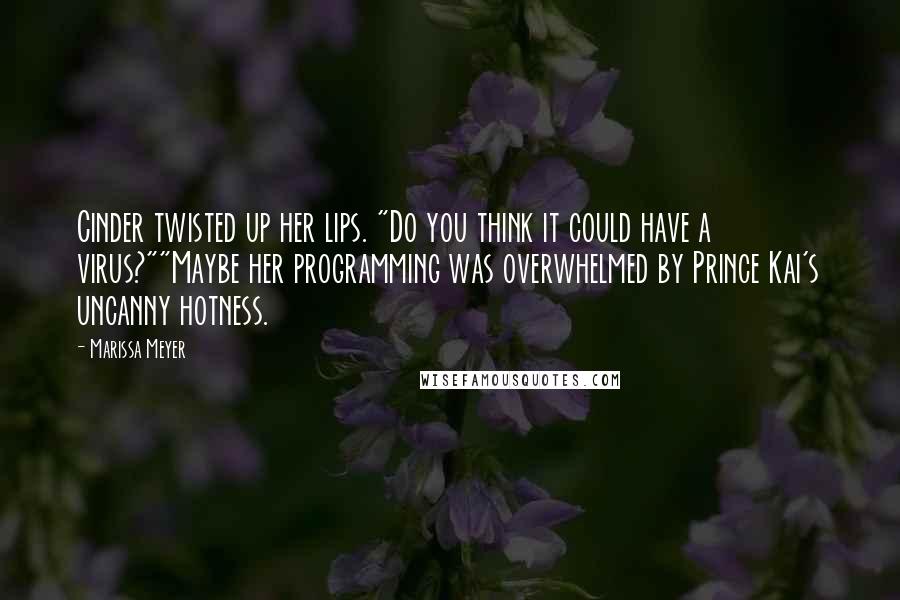 Marissa Meyer Quotes: Cinder twisted up her lips. "Do you think it could have a virus?""Maybe her programming was overwhelmed by Prince Kai's uncanny hotness.