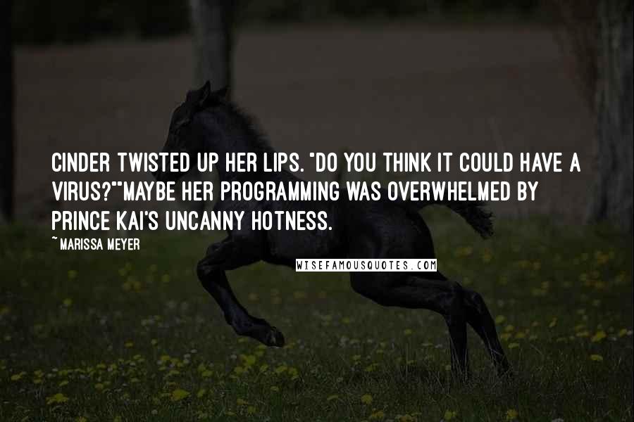 Marissa Meyer Quotes: Cinder twisted up her lips. "Do you think it could have a virus?""Maybe her programming was overwhelmed by Prince Kai's uncanny hotness.