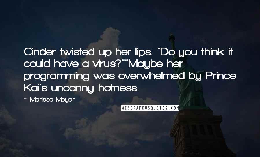 Marissa Meyer Quotes: Cinder twisted up her lips. "Do you think it could have a virus?""Maybe her programming was overwhelmed by Prince Kai's uncanny hotness.