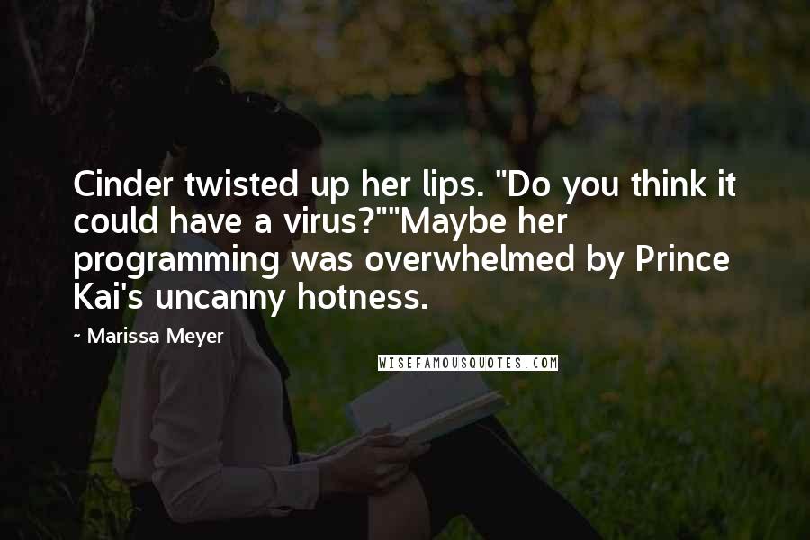 Marissa Meyer Quotes: Cinder twisted up her lips. "Do you think it could have a virus?""Maybe her programming was overwhelmed by Prince Kai's uncanny hotness.