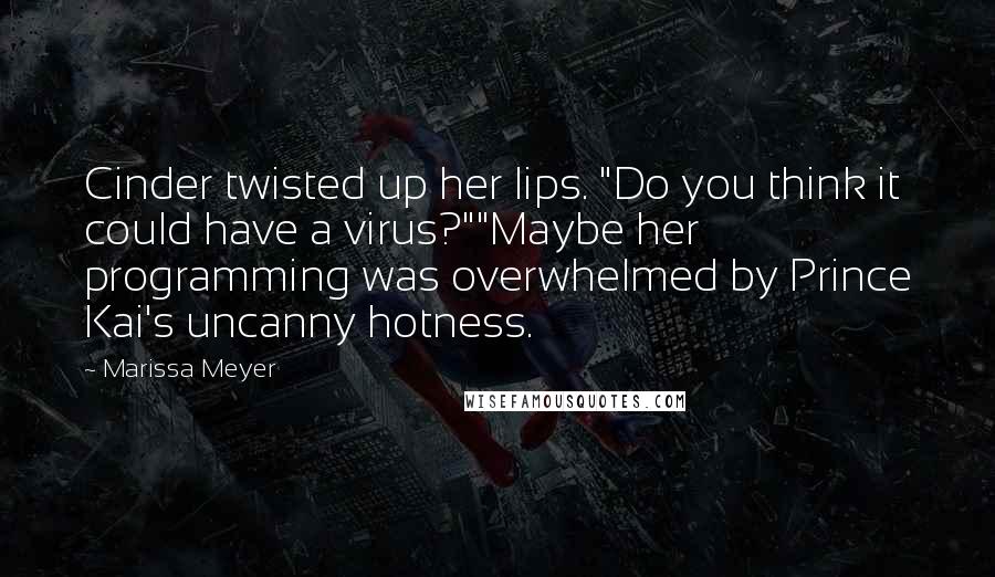 Marissa Meyer Quotes: Cinder twisted up her lips. "Do you think it could have a virus?""Maybe her programming was overwhelmed by Prince Kai's uncanny hotness.