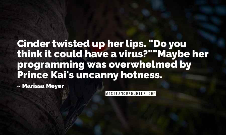 Marissa Meyer Quotes: Cinder twisted up her lips. "Do you think it could have a virus?""Maybe her programming was overwhelmed by Prince Kai's uncanny hotness.
