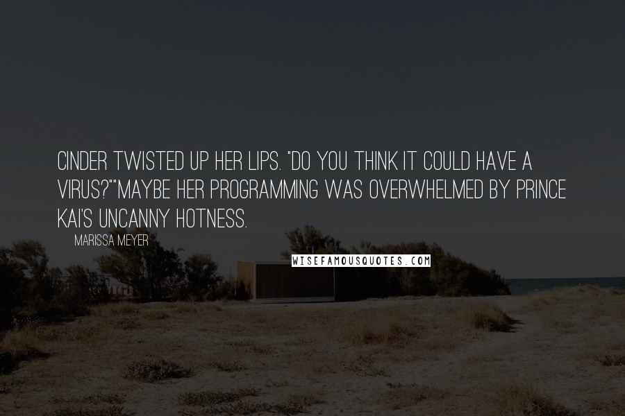 Marissa Meyer Quotes: Cinder twisted up her lips. "Do you think it could have a virus?""Maybe her programming was overwhelmed by Prince Kai's uncanny hotness.