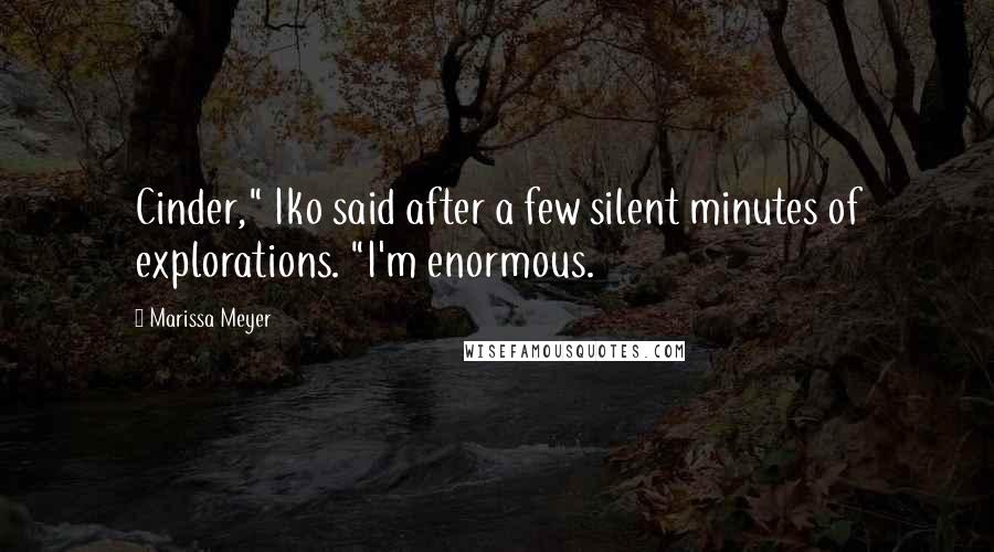 Marissa Meyer Quotes: Cinder," Iko said after a few silent minutes of explorations. "I'm enormous.